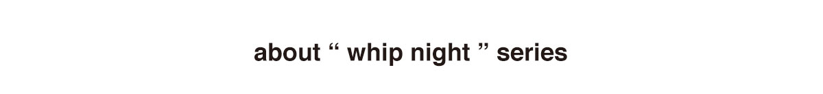 about”whip night”series