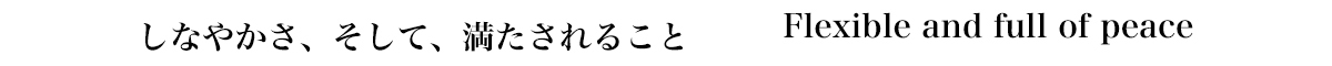 しなやかさ、そして、満たされること／Flexible and full of peace