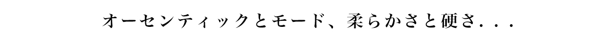 オーセンティックとモード、 柔らかさと硬さ...