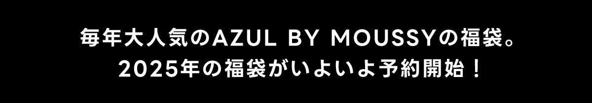 毎年大人気のAZUL BY MOUSSYの福袋。2025年の福袋がいよいよ予約開始！