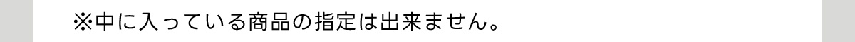 ※中に入っている商品の指定は出来ません。