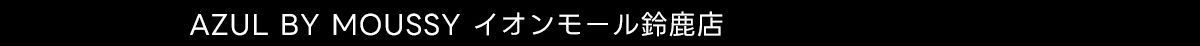 AZUL BY MOUSSY イオンモール鈴鹿店