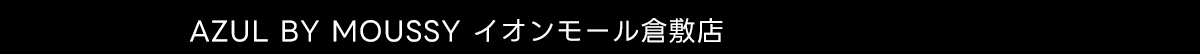 AZUL BY MOUSSY イオンモール倉敷店