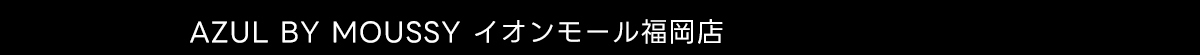 AZUL BY MOUSSY イオンモール福岡店