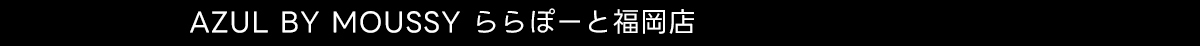 AZUL BY MOUSSY ららぽーと福岡店
