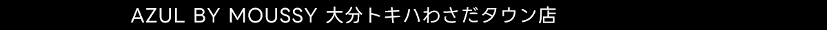 AZUL BY MOUSSY 大分トキハわさだタウン店
