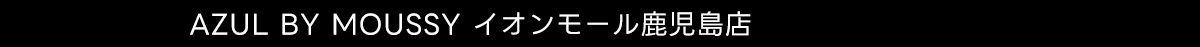 AZUL BY MOUSSY イオンモール鹿児島店