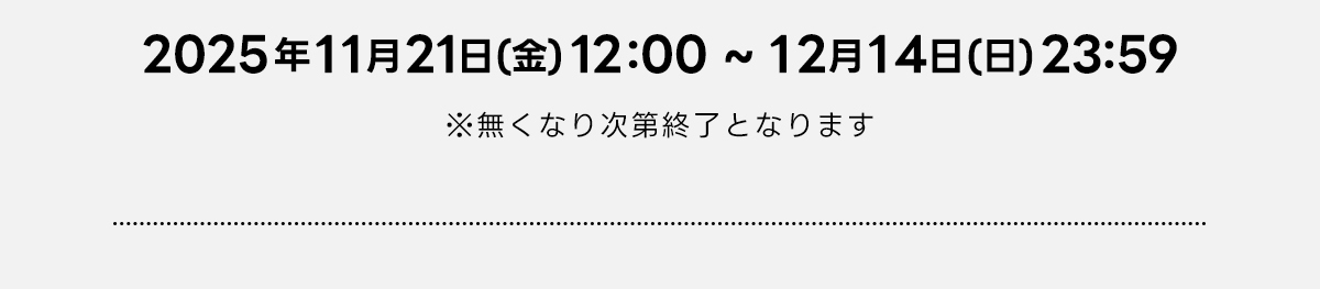 2025年11月21(日)(金)12:00～12月14日(日)23:59※無くなり次第終了となります