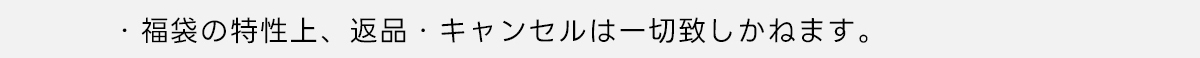 ※福袋の特性上、返品・キャンセルは一切致しかねます。