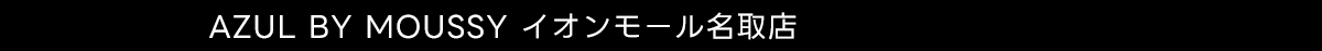 AZUL BY MOUSSY イオンモール名取店
