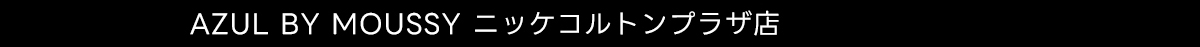 AZUL BY MOUSSY ニッケコルトンプラザ店