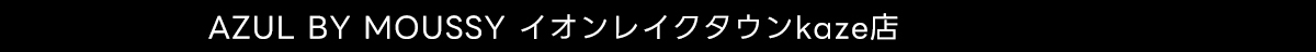 AZUL BY MOUSSY イオンレイクタウンkaze店
