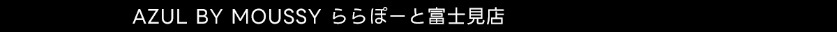 AZUL BY MOUSSY ららぽーと富士見店