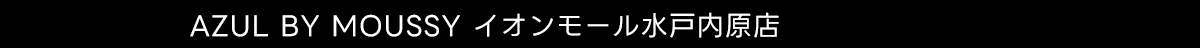 AZUL BY MOUSSY イオンモール水戸内原店