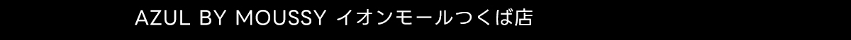 AZUL BY MOUSSY イオンモールつくば店