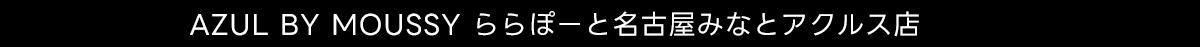 AZUL BY MOUSSY ららぽーと名古屋みなとアクルス店