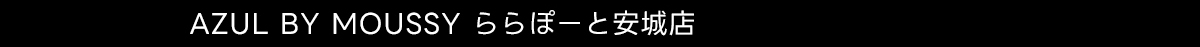AZUL BY MOUSSY ららぽーと安城店