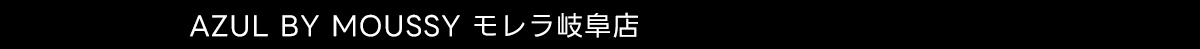 AZUL BY MOUSSY モレラ岐阜店