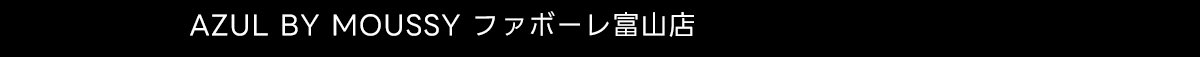 AZUL BY MOUSSY ファボーレ富山店