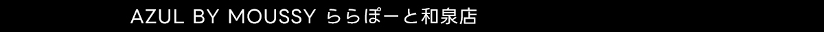  AZUL BY MOUSSY ららぽーと和泉店