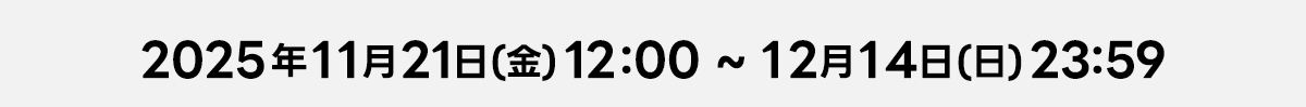 2025年11月21(日)(金)12:00～12月14日(日)23:59