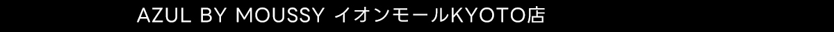 AZUL BY MOUSSY イオンモールKYOTO店
