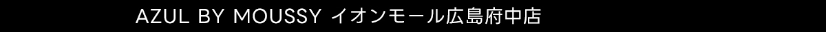 AZUL BY MOUSSY イオンモール広島府中店