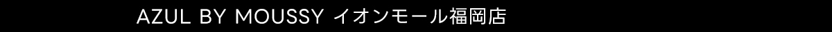 AZUL BY MOUSSY イオンモール福岡店