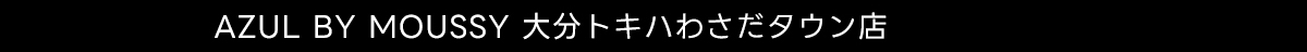 AZUL BY MOUSSY 大分トキハわさだタウン店