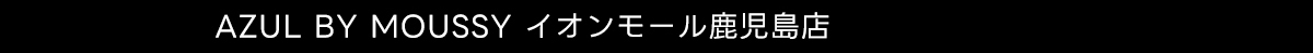 AZUL BY MOUSSY イオンモール鹿児島店