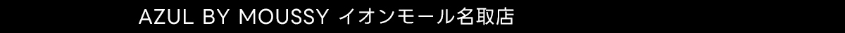 AZUL BY MOUSSY イオンモール名取店
