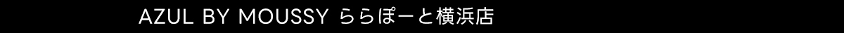 AZUL BY MOUSSY ららぽーと横浜店