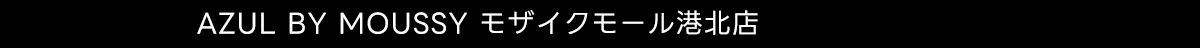 AZUL BY MOUSSY モザイクモール港北店