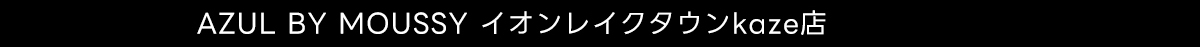 AZUL BY MOUSSY イオンレイクタウンkaze店
