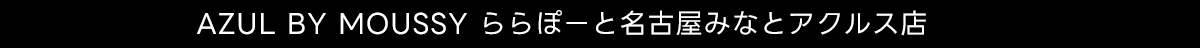 AZUL BY MOUSSY ららぽーと名古屋みなとアクルス店