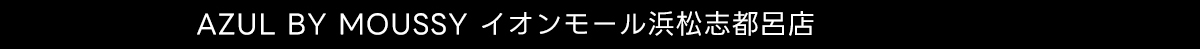 AZUL BY MOUSSY イオンモール浜松志都呂店
