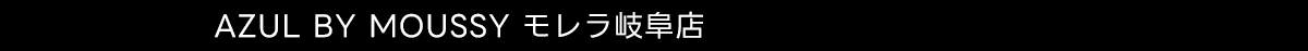 AZUL BY MOUSSY モレラ岐阜店