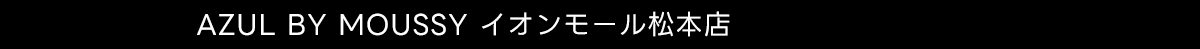 AZUL BY MOUSSY イオンモール松本店