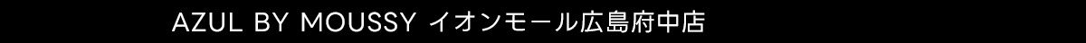 AZUL BY MOUSSY イオンモール広島府中店