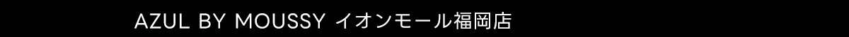 AZUL BY MOUSSY イオンモール福岡店