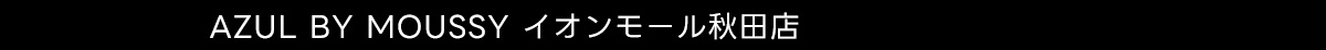 AZUL BY MOUSSY イオンモール秋田店