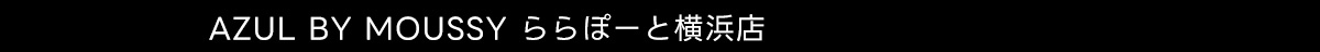 AZUL BY MOUSSY ららぽーと横浜店