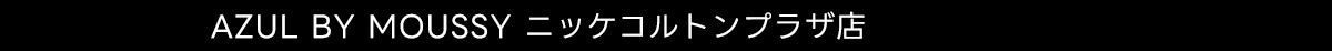 AZUL BY MOUSSY ニッケコルトンプラザ店