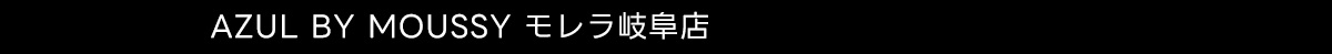 AZUL BY MOUSSY モレラ岐阜店