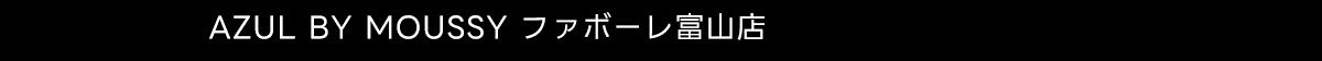 AZUL BY MOUSSY ファボーレ富山店