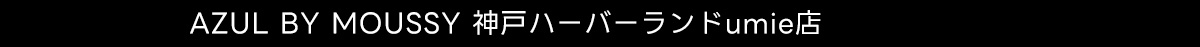 AZUL BY MOUSSY 神戸ハーバーランドumie店
