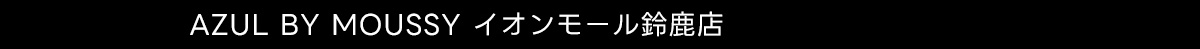 AZUL BY MOUSSY イオンモール鈴鹿店