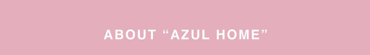 ABOUT “AZUL HOME”
