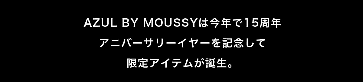 AZUL BY MOUSSY は今年で15周年 アニバーサリーイヤーを記念して限定アイテムが誕生