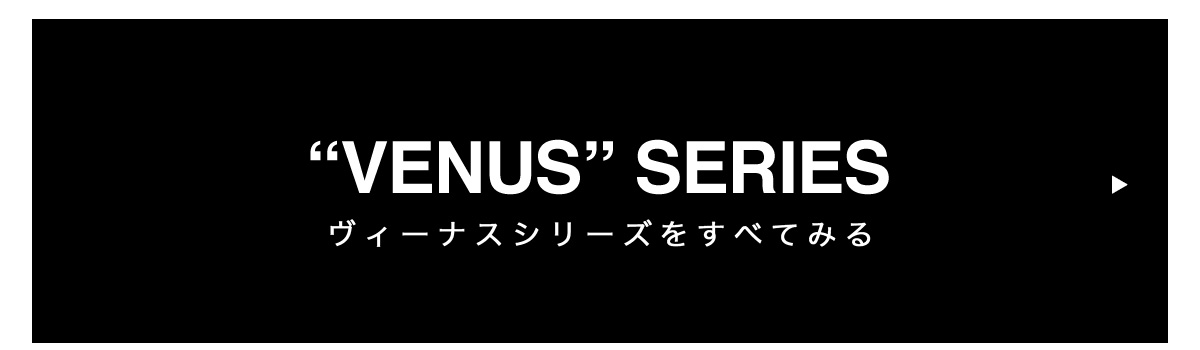 VENUS SERIES　ヴィーナスシリーズ